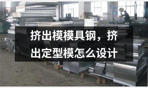 擠出模模具鋼，擠出定型模怎么設計