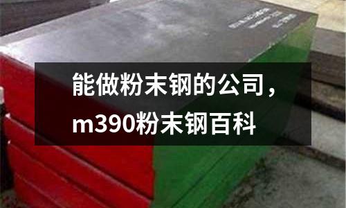 能做粉末鋼的公司,m390粉末鋼百科
