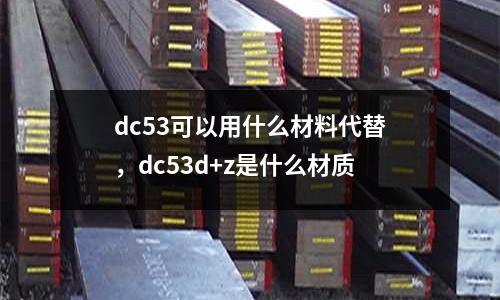 dc53可以用什么材料代替,dc53d+z是什么材質(zhì)