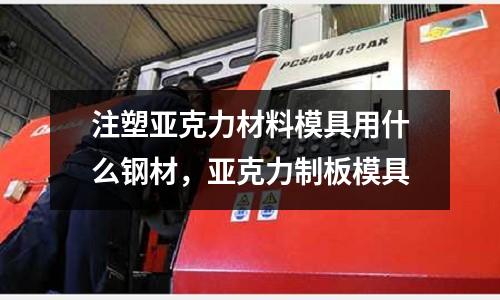 注塑亞克力材料模具用什么鋼材,亞克力制板模具