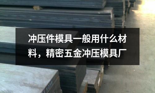 沖壓件模具一般用什么材料，精密五金沖壓模具廠