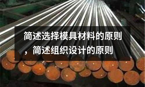 簡述選擇模具材料的原則，簡述組織設(shè)計的原則
