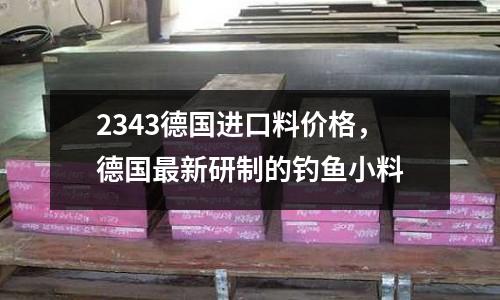 2343德國(guó)進(jìn)口料價(jià)格,德國(guó)最新研制的釣魚(yú)小料