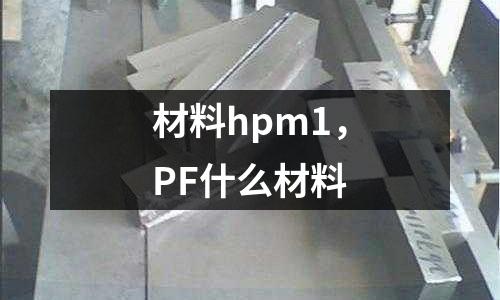 材料hpm1，PF什么材料