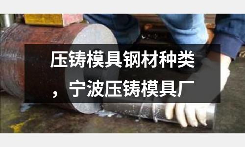 壓鑄模具鋼材種類,寧波壓鑄模具廠