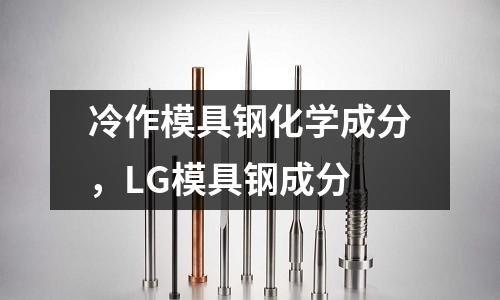 冷作模具鋼化學(xué)成分,LG模具鋼成分