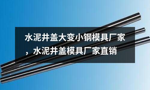 水泥井蓋大變小鋼模具廠家，水泥井蓋模具廠家直銷