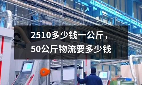 2510多少錢一公斤,50公斤物流要多少錢