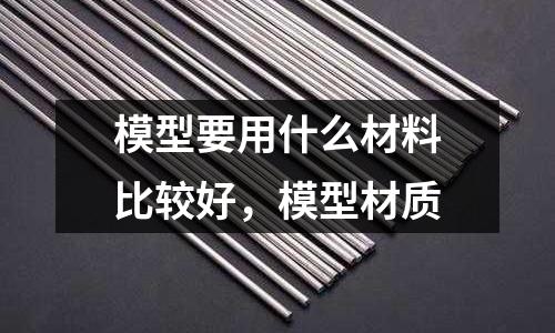 模型要用什么材料比較好，模型材質