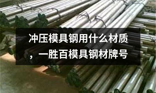 沖壓模具鋼用什么材質(zhì),一勝百模具鋼材牌號