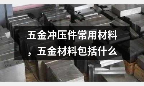 五金沖壓件常用材料，五金材料包括什么