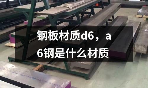 鋼板材質d6，a6鋼是什么材質