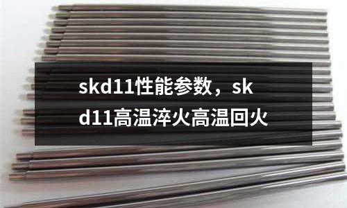 skd11性能參數，skd11高溫淬火高溫回火