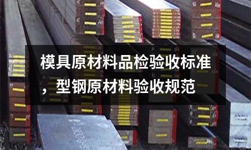 模具原材料品檢驗收標準,型鋼原材料驗收規范