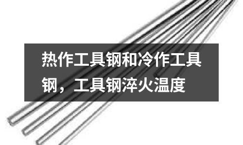 熱作工具鋼和冷作工具鋼,工具鋼淬火溫度