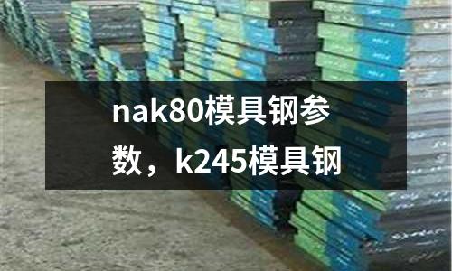 nak80模具鋼參數，k245模具鋼