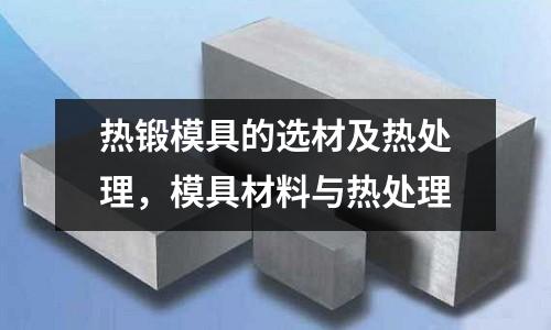 熱鍛模具的選材及熱處理,模具材料與熱處理