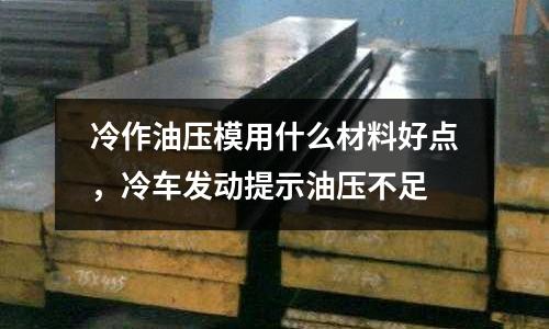 冷作油壓模用什么材料好點,冷車發動提示油壓不足