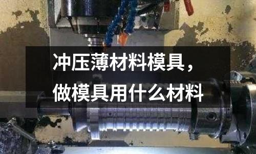 沖壓薄材料模具，做模具用什么材料