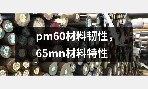 pm60材料韌性，65mn材料特性