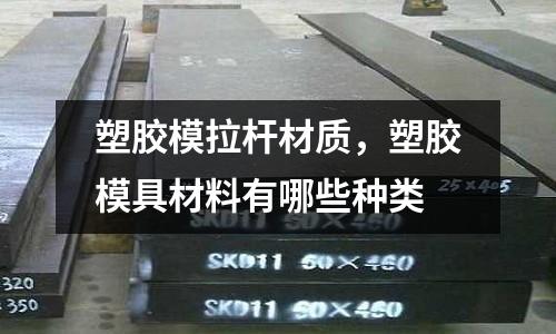 塑膠模拉桿材質，塑膠模具材料有哪些種類