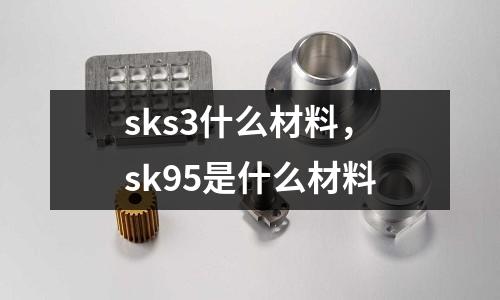 sks3什么材料,sk95是什么材料