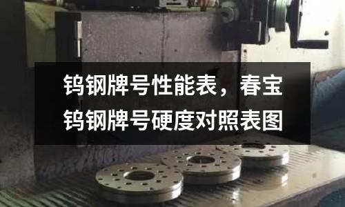 鎢鋼牌號性能表,春寶鎢鋼牌號硬度對照表圖