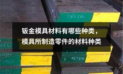 鈑金模具材料有哪些種類,模具所制造零件的材料種類