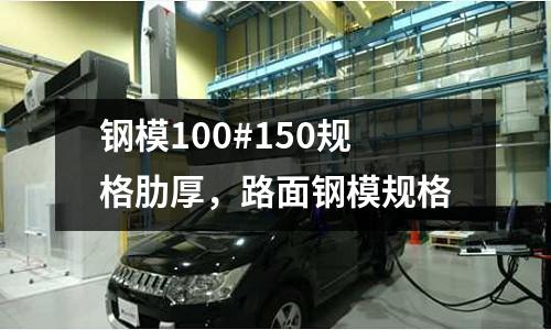 鋼模100#150規(guī)格肋厚,路面鋼模規(guī)格