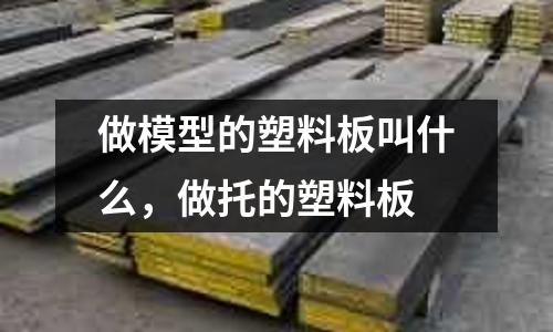 做模型的塑料板叫什么，做托的塑料板