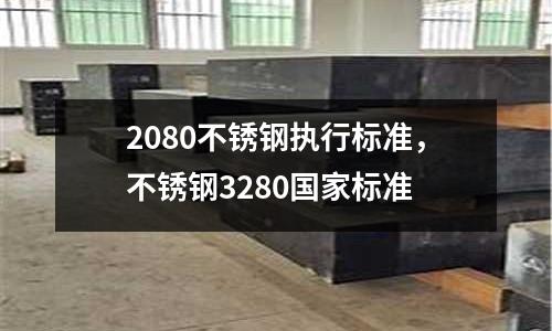 2080不銹鋼執(zhí)行標(biāo)準(zhǔn)，不銹鋼3280國(guó)家標(biāo)準(zhǔn)