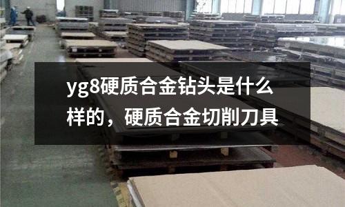 yg8硬質(zhì)合金鉆頭是什么樣的,硬質(zhì)合金切削刀具