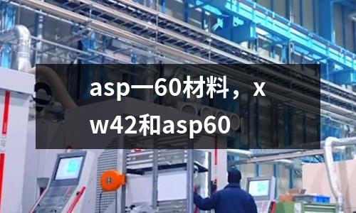 asp一60材料,xw42和asp60