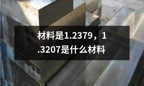 材料是1.2379，1.3207是什么材料