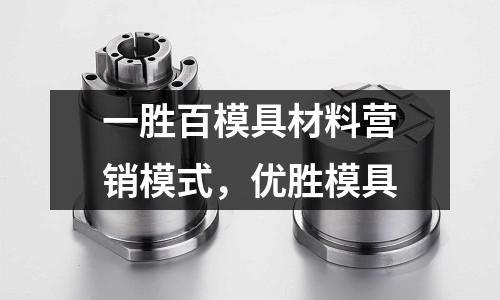 一勝百模具材料營銷模式，優(yōu)勝模具