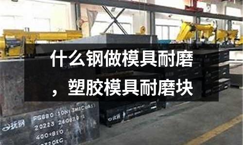 什么鋼做模具耐磨,塑膠模具耐磨塊
