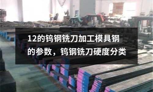 12的鎢鋼銑刀加工模具鋼的參數，鎢鋼銑刀硬度分類