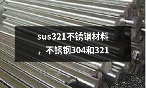 sus321不銹鋼材料,不銹鋼304和321