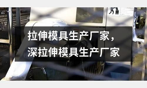 拉伸模具生產(chǎn)廠家，深拉伸模具生產(chǎn)廠家