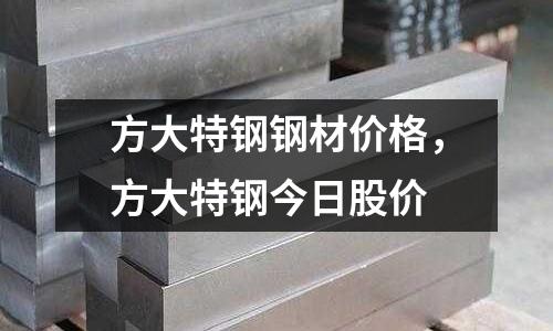 方大特鋼鋼材價格，方大特鋼今日股價