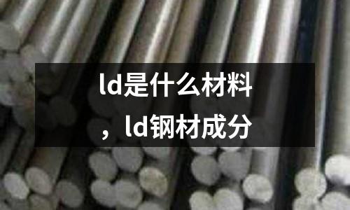 ld是什么材料,ld鋼材成分