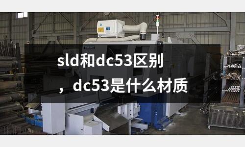 sld和dc53區別，dc53是什么材質