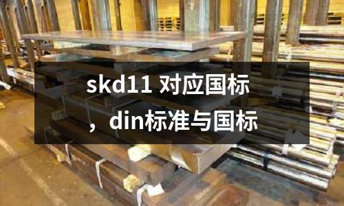 skd11 對應(yīng)國標(biāo)，din標(biāo)準(zhǔn)與國標(biāo)