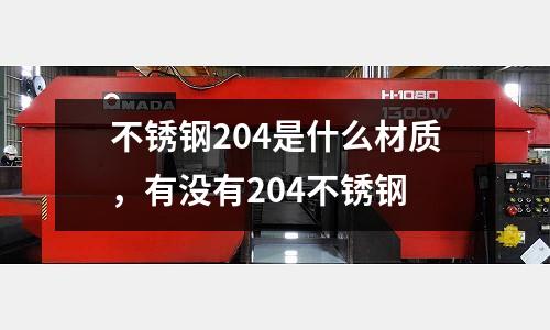 不銹鋼204是什么材質，有沒有204不銹鋼