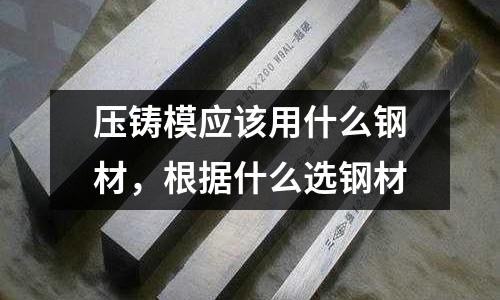壓鑄模應該用什么鋼材，根據什么選鋼材