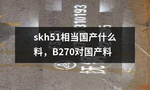 skh51相當國產什么料，B270對國產料