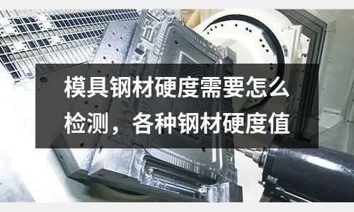 模具鋼材硬度需要怎么檢測，各種鋼材硬度值