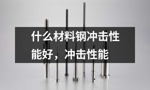 什么材料鋼沖擊性能好,沖擊性能
