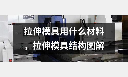 拉伸模具用什么材料，拉伸模具結構圖解