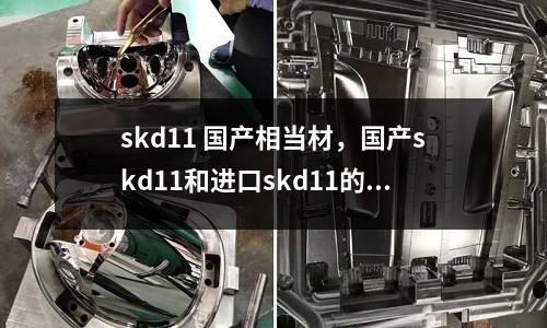 skd11 國(guó)產(chǎn)相當(dāng)材，國(guó)產(chǎn)skd11和進(jìn)口skd11的區(qū)別